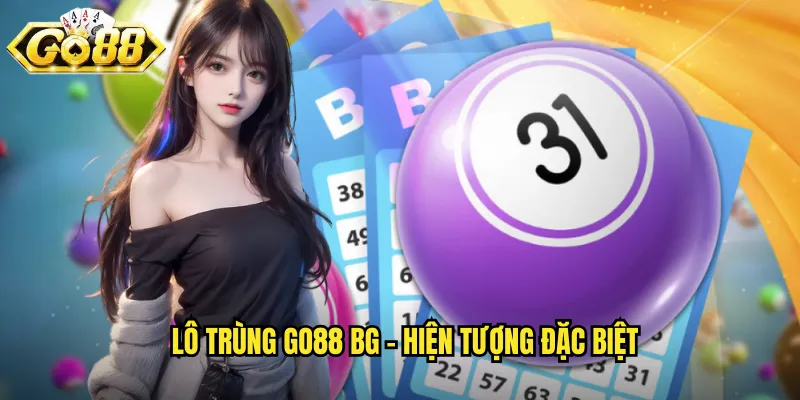 Lô Trùng Go88 BG - Bắt Số Trùng Nhau Để Thắng Lớn 2 Lô trùng go88 bg - Hiện tượng đặc biệt
